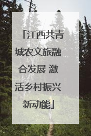 江西共青城农文旅融合发展 激活乡村振兴新动能